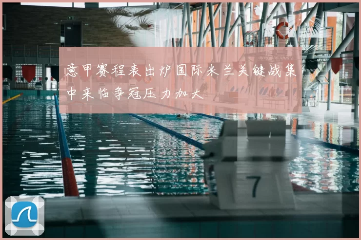 意甲赛程表出炉国际米兰关键战集中来临争冠压力加大