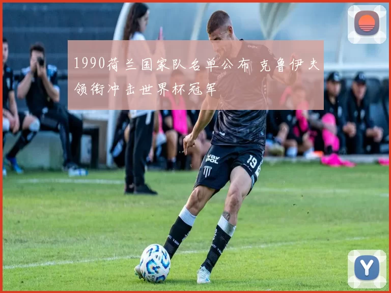 1990荷兰国家队名单公布 克鲁伊夫领衔冲击世界杯冠军