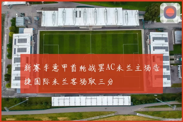 新赛季意甲首轮战罢AC米兰主场告捷国际米兰客场取三分