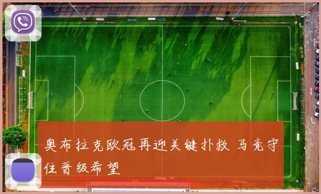 奥布拉克欧冠再迎关键扑救 马竞守住晋级希望