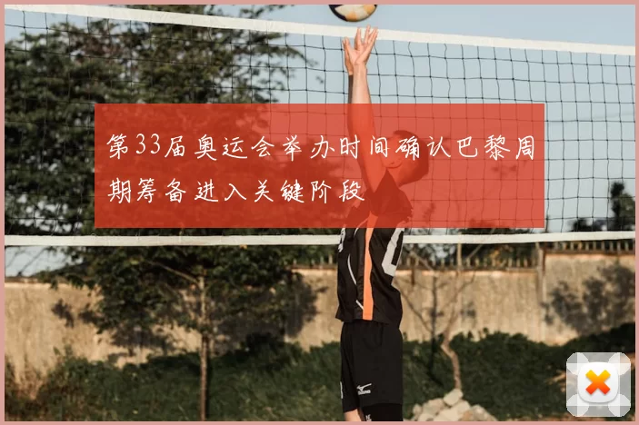 第33届奥运会举办时间确认巴黎周期筹备进入关键阶段