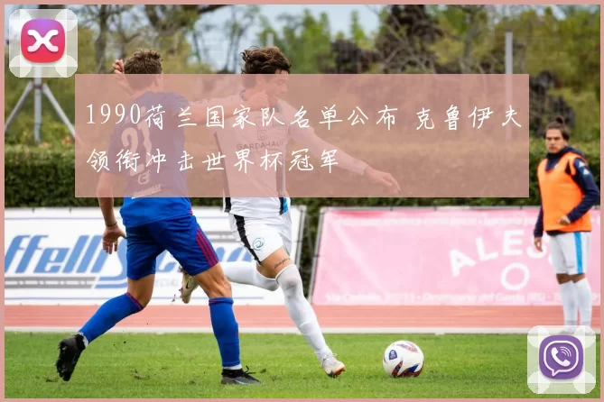 1990荷兰国家队名单公布 克鲁伊夫领衔冲击世界杯冠军