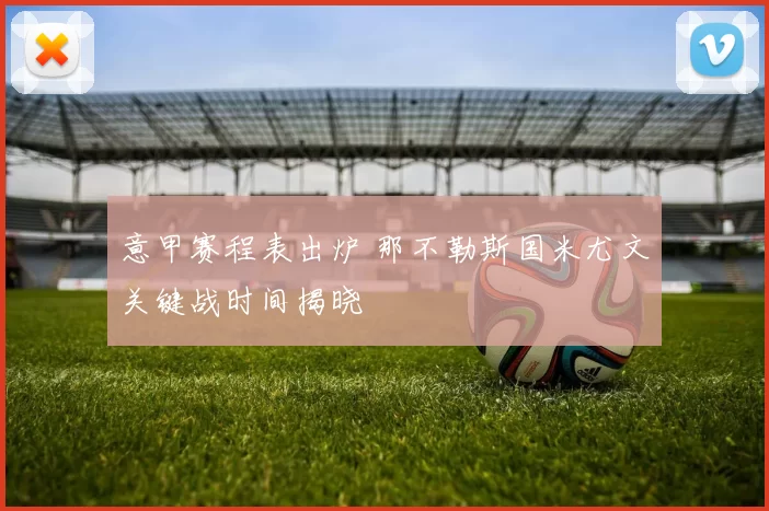 意甲赛程表出炉 那不勒斯国米尤文关键战时间揭晓