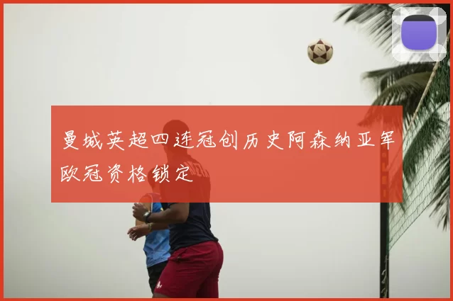 曼城英超四连冠创历史阿森纳亚军欧冠资格锁定