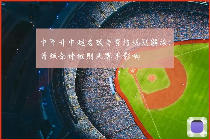 中甲升中超名额与资格规则解读:晋级条件细则及赛季影响