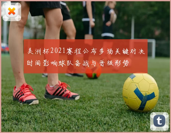 美洲杯2021赛程公布多场关键对决时间影响球队备战与晋级形势