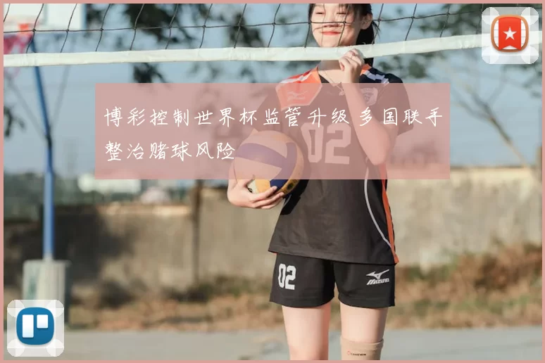 博彩控制世界杯监管升级 多国联手整治赌球风险