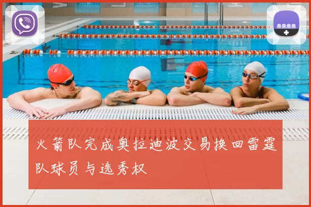 火箭队完成奥拉迪波交易换回雷霆队球员与选秀权