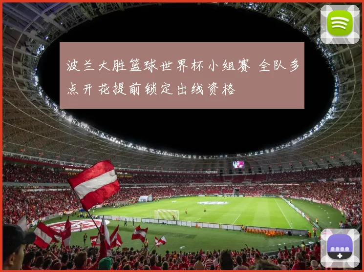 波兰大胜篮球世界杯小组赛 全队多点开花提前锁定出线资格