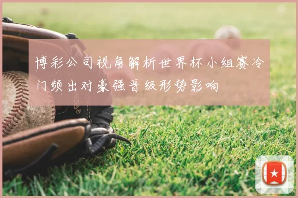 博彩公司视角解析世界杯小组赛冷门频出对豪强晋级形势影响