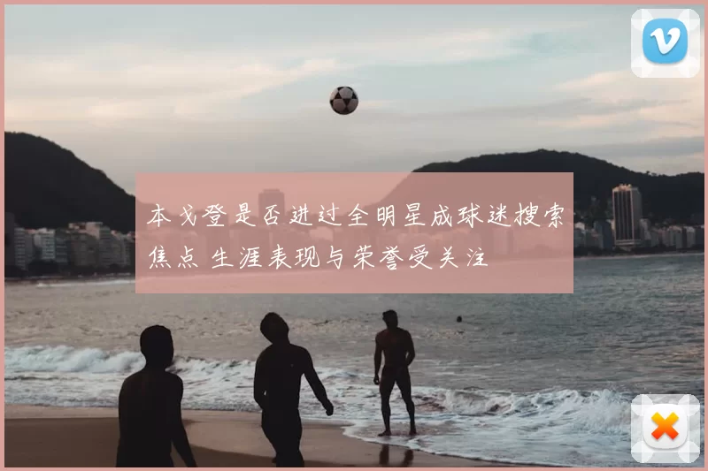 本戈登是否进过全明星成球迷搜索焦点 生涯表现与荣誉受关注