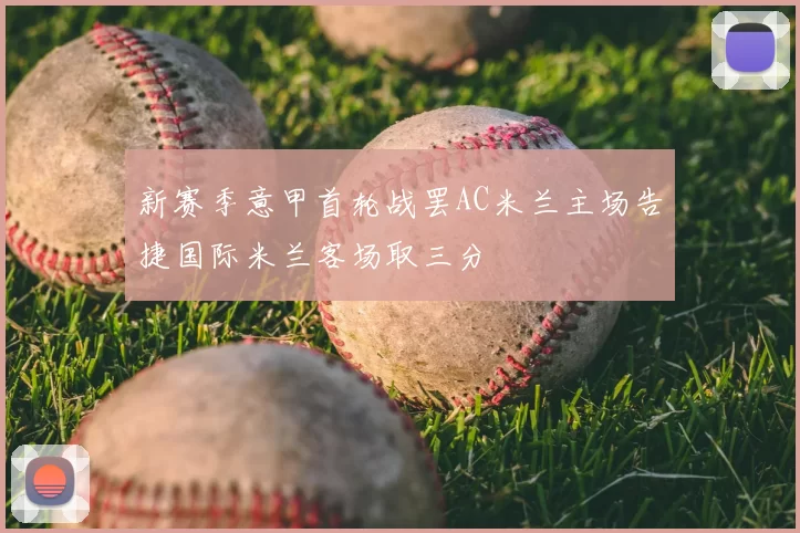 新赛季意甲首轮战罢AC米兰主场告捷国际米兰客场取三分