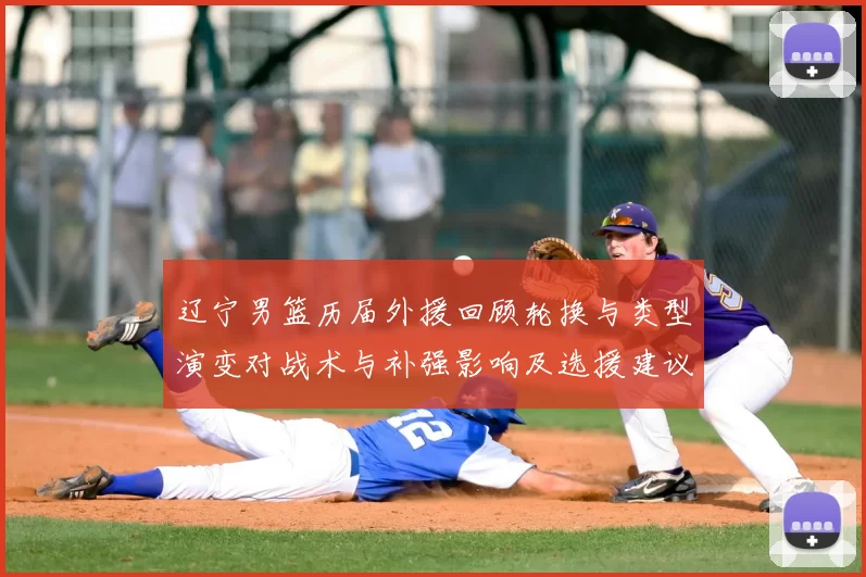 辽宁男篮历届外援回顾轮换与类型演变对战术与补强影响及选援建议