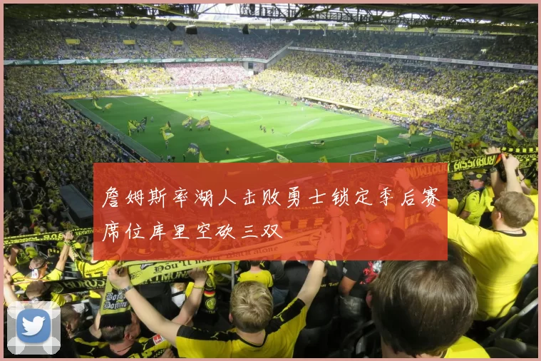 詹姆斯率湖人击败勇士锁定季后赛席位库里空砍三双