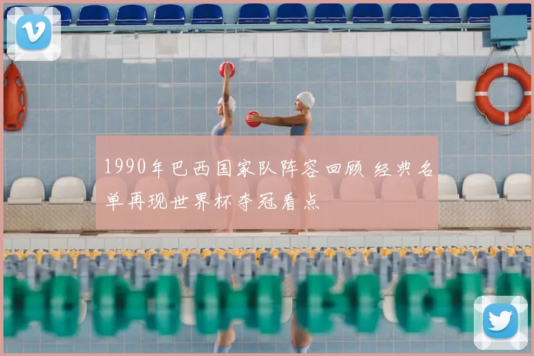 1990年巴西国家队阵容回顾 经典名单再现世界杯夺冠看点