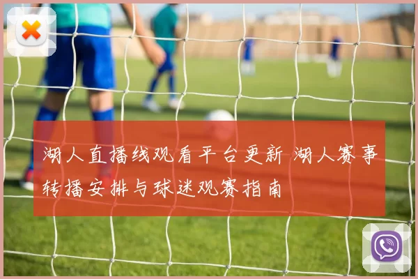 湖人直播线观看平台更新 湖人赛事转播安排与球迷观赛指南
