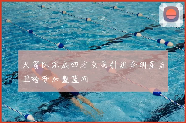 火箭队完成四方交易引进全明星后卫哈登加盟篮网