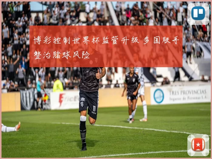 博彩控制世界杯监管升级 多国联手整治赌球风险