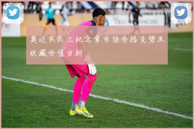 奥运农民工纪念章市场价格走势及收藏价值分析