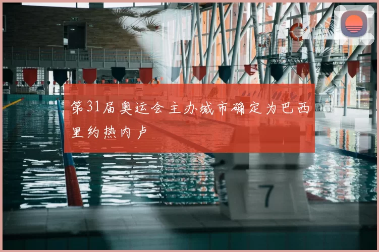 第31届奥运会主办城市确定为巴西里约热内卢