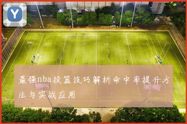 最强nba投篮技巧解析命中率提升方法与实战应用