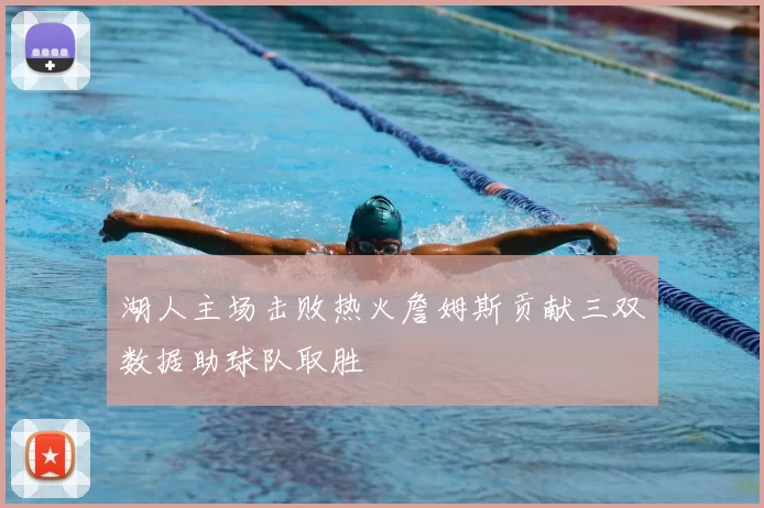 湖人主场击败热火詹姆斯贡献三双数据助球队取胜