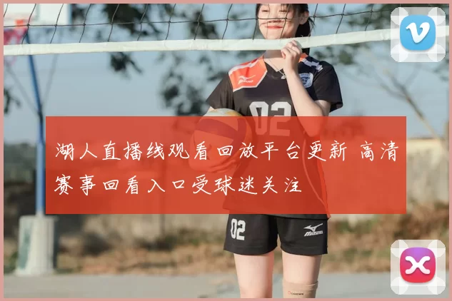 湖人直播线观看回放平台更新 高清赛事回看入口受球迷关注