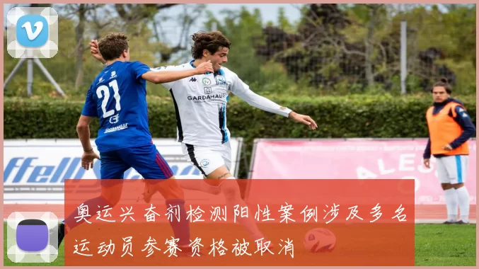 奥运兴奋剂检测阳性案例涉及多名运动员参赛资格被取消