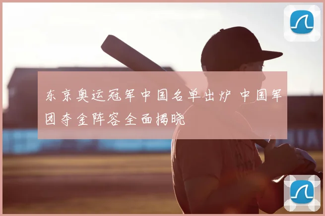东京奥运冠军中国名单出炉 中国军团夺金阵容全面揭晓