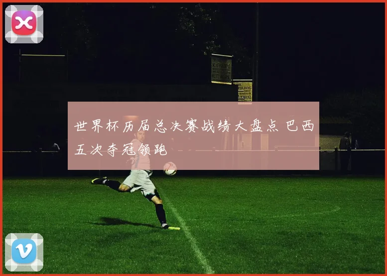 世界杯历届总决赛战绩大盘点 巴西五次夺冠领跑