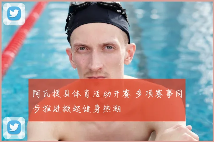 阿瓦提县体育活动开赛 多项赛事同步推进掀起健身热潮