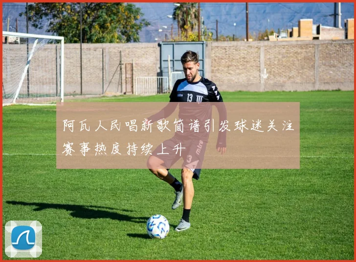 阿瓦人民唱新歌简谱引发球迷关注赛事热度持续上升