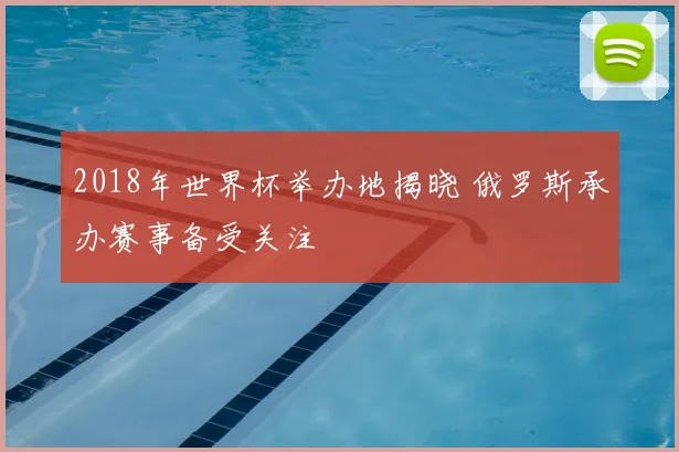 2018年世界杯举办地揭晓 俄罗斯承办赛事备受关注
