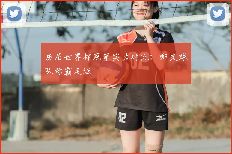 历届世界杯冠军实力对比：哪支球队称霸足坛