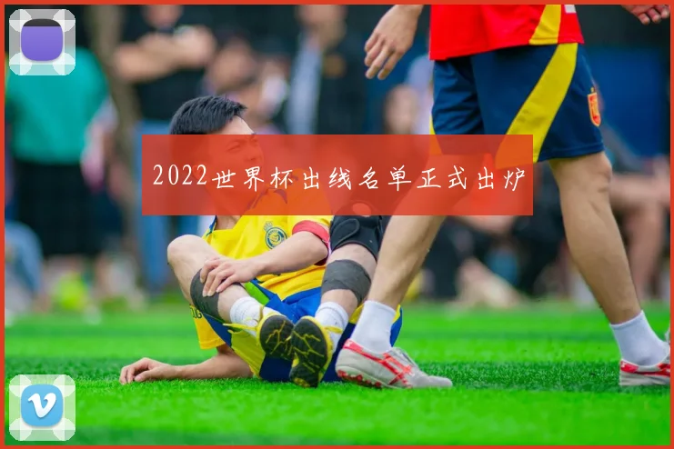 2022世界杯出线名单正式出炉