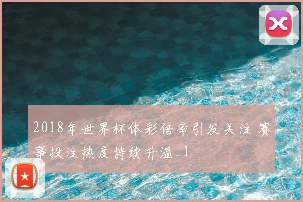 2018年世界杯体彩倍率引发关注 赛事投注热度持续升温_1