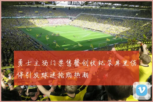 勇士主场门票售罄创收纪录库里伤停引发球迷抢购热潮