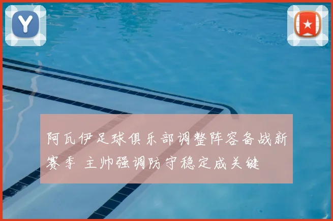 阿瓦伊足球俱乐部调整阵容备战新赛季 主帅强调防守稳定成关键