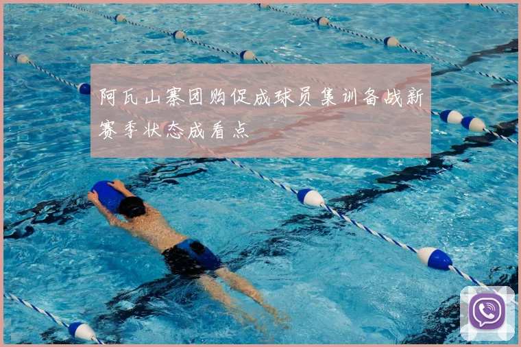 阿瓦山寨团购促成球员集训备战新赛季状态成看点
