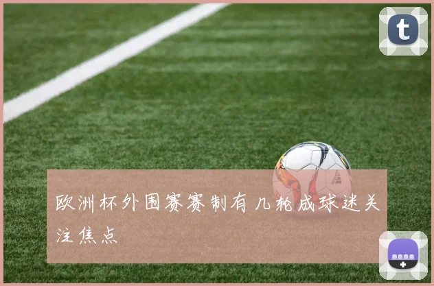 欧洲杯外围赛赛制有几轮成球迷关注焦点