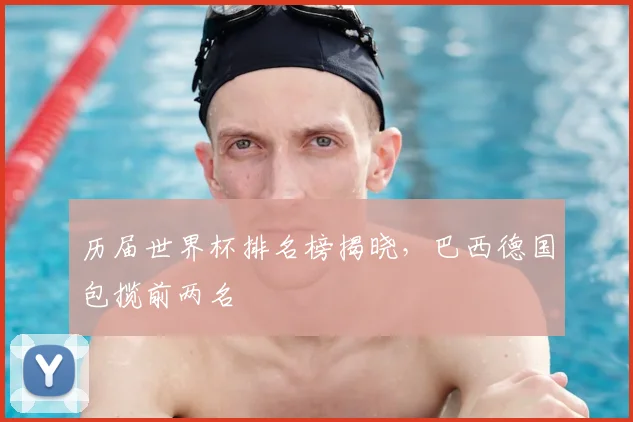 历届世界杯排名榜揭晓,巴西德国包揽前两名