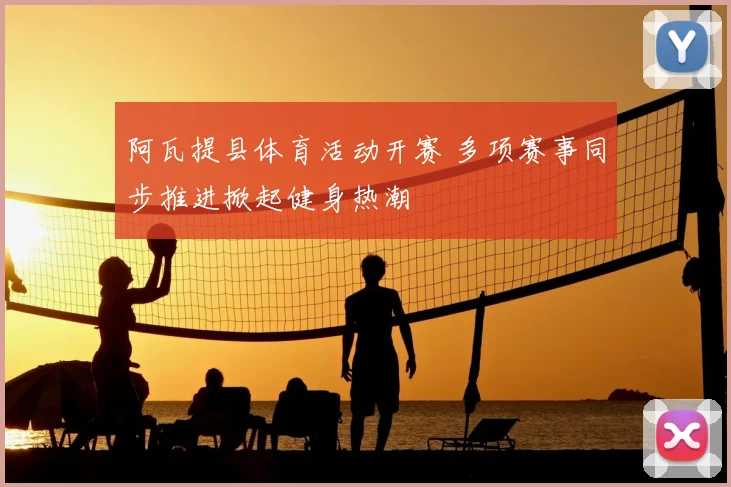 阿瓦提县体育活动开赛 多项赛事同步推进掀起健身热潮